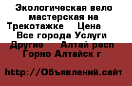 Экологическая вело мастерская на Трекотажке. › Цена ­ 10 - Все города Услуги » Другие   . Алтай респ.,Горно-Алтайск г.